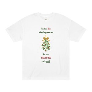 Christmas Tee — “You have One advantage over me, You can KISS MY ASS and I can’t.” Mistletoe Holiday Shirt
