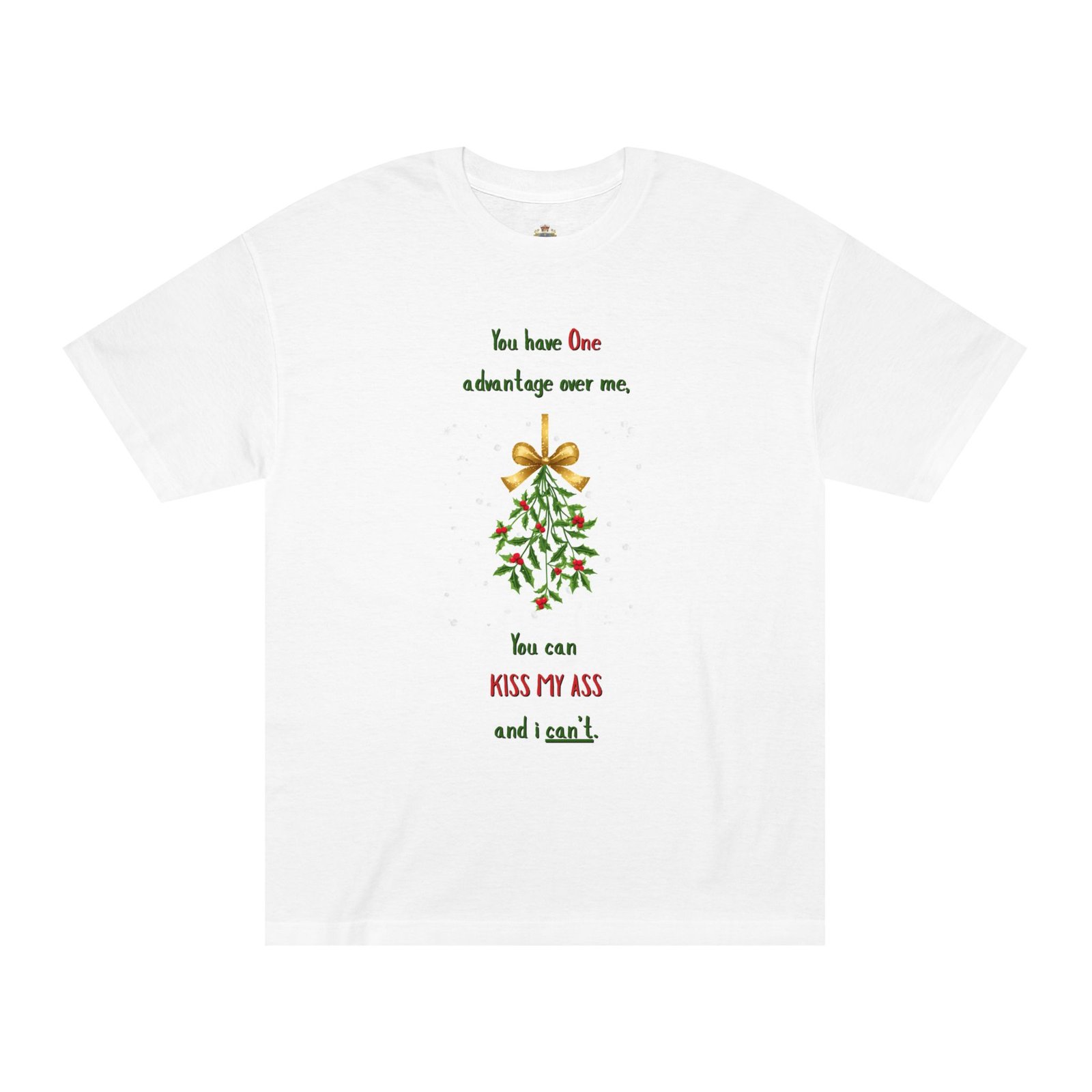 Christmas Tee — “You have One advantage over me, You can KISS MY ASS and I can’t.” Mistletoe Holiday Shirt
