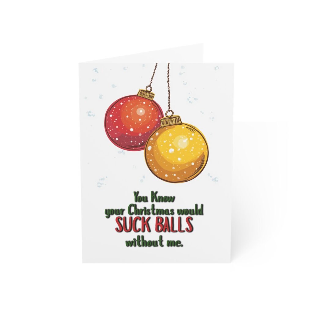 Funny Christmas Greeting Card — “You Know Your Christmas Would Suck Balls Without Me” (Holiday Card)