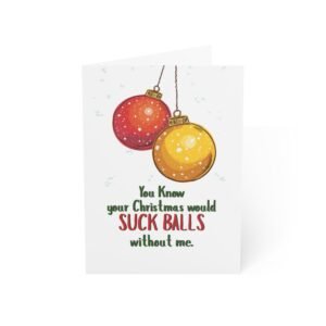 "You Know Your Christmas Would S*ck Balls Without Me" Funny Holiday Greeting Card (Single Card)