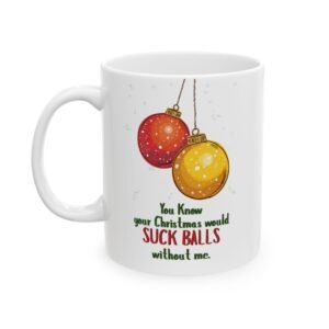 "You Know Your Christmas Would S*ck Balls Without Me" Ceramic Coffee Mug, 11oz